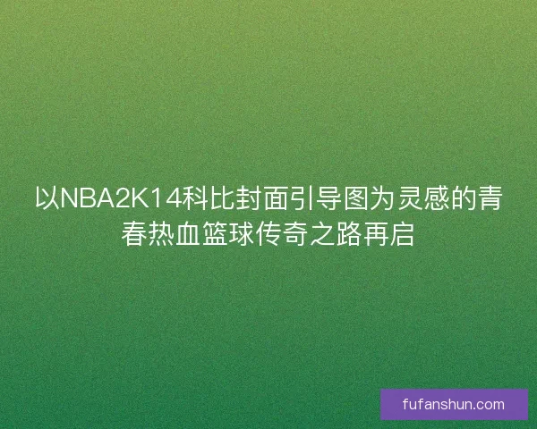 以NBA2K14科比封面引导图为灵感的青春热血篮球传奇之路再启