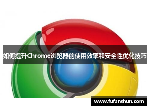 如何提升Chrome浏览器的使用效率和安全性优化技巧