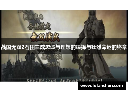 战国无双2石田三成忠诚与理想的抉择与壮烈命运的终章