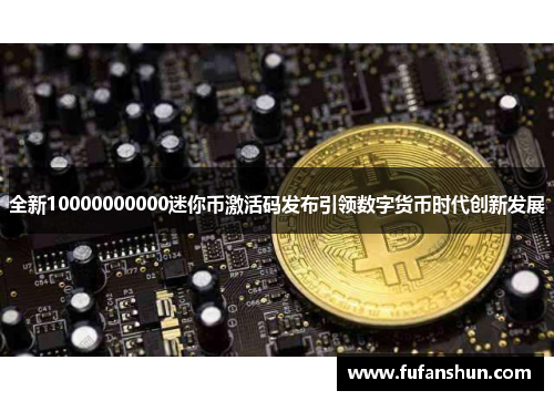 全新10000000000迷你币激活码发布引领数字货币时代创新发展