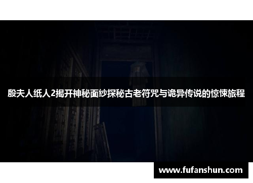 殷夫人纸人2揭开神秘面纱探秘古老符咒与诡异传说的惊悚旅程