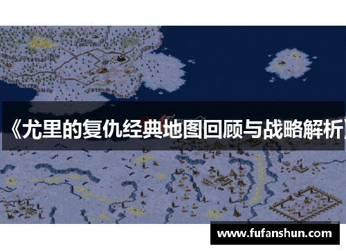 《尤里的复仇经典地图回顾与战略解析》