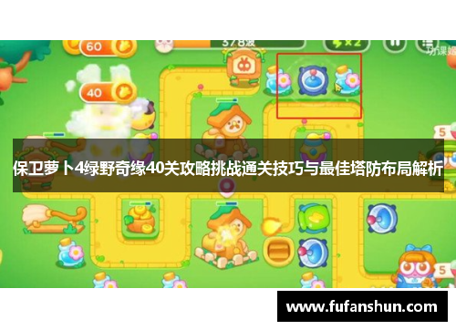 保卫萝卜4绿野奇缘40关攻略挑战通关技巧与最佳塔防布局解析